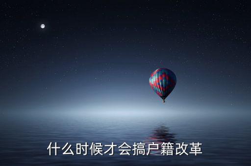 戶籍制度改革要什么時候，什么時候才會搞戶籍改革