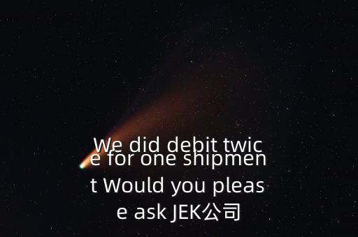 什么是溢價返還，We did debit twice for one shipment Would you please ask JEK公司