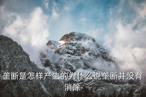 什么是壟斷，壟斷是怎樣產(chǎn)生的為什么說(shuō)壟斷并沒(méi)有消除