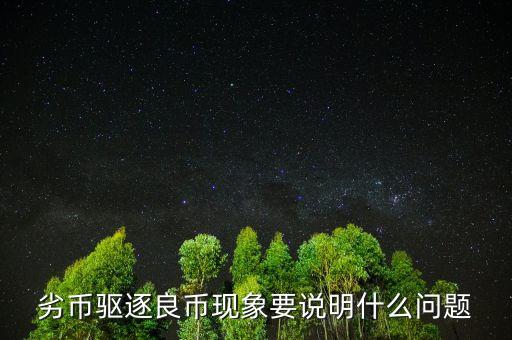 為什么會出現(xiàn)劣幣驅(qū)逐良幣，什么是 劣幣驅(qū)逐良幣 現(xiàn)象