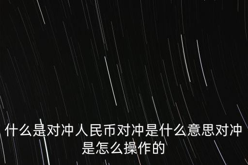 什么是對(duì)沖人民幣對(duì)沖是什么意思對(duì)沖是怎么操作的