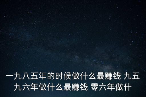 中國1997年做什么最賺錢，中國8090年代做什么生意最賺錢