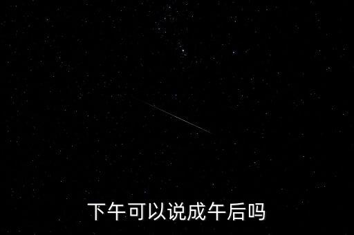 午后指什么時候，下午可以說成午后嗎