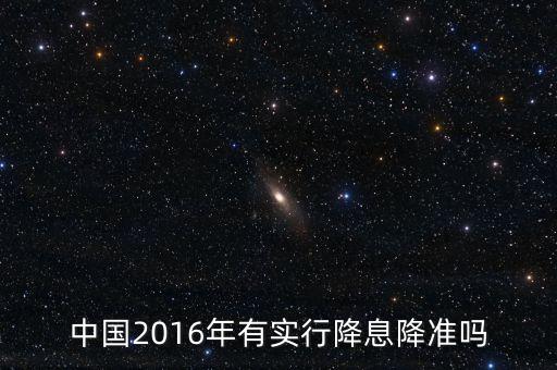 中國2016什么時候降息，中國2016年有實行降息降準(zhǔn)嗎