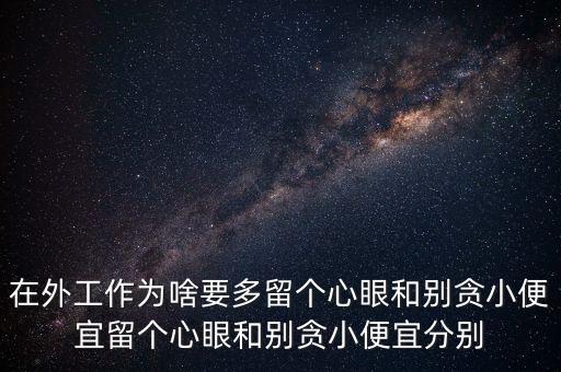 多留心眼是什么意思，在外工作為啥要多留個(gè)心眼和別貪小便宜留個(gè)心眼和別貪小便宜分別