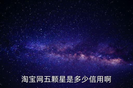 阿里的交易是5顆星是什么等級(jí)，淘寶網(wǎng)五顆星是多少信用啊