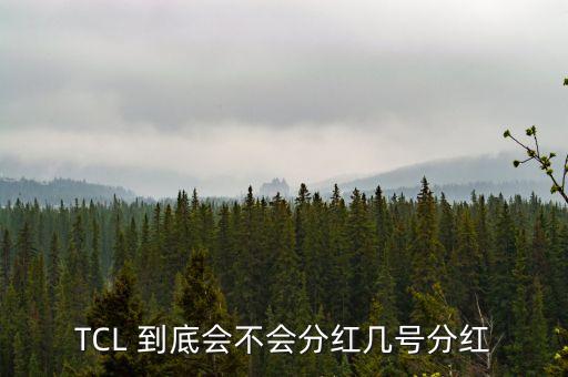 tcl什么時(shí)候分紅，TCL 到底會(huì)不會(huì)分紅幾號(hào)分紅