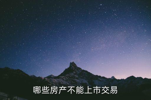 不滿足什么條件不能上市，哪些房產(chǎn)不能上市交易