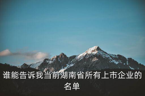 誰(shuí)能告訴我當(dāng)前湖南省所有上市企業(yè)的名單