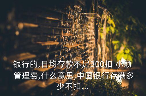 中國(guó)銀行卡有小額管理費(fèi)嗎,銀行卡低于300收小額管理費(fèi)