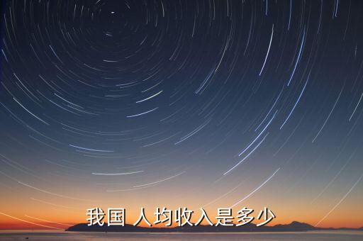 中國(guó)人均年收入7千美元,中國(guó)最低人均年收入