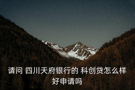 請(qǐng)問(wèn) 四川天府銀行的 科創(chuàng)貸怎么樣好申請(qǐng)嗎