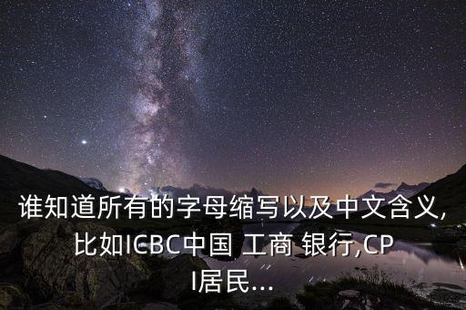 誰知道所有的字母縮寫以及中文含義,比如ICBC中國(guó) 工商 銀行,CPI居民...