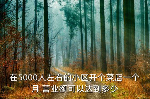 在5000人左右的小區(qū)開個(gè)菜店一個(gè)月 營(yíng)業(yè)額可以達(dá)到多少